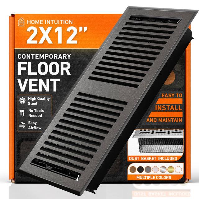HOME INTUITION  
2X12"  
CONTEMPORARY FLOOR VENT  
High Quality Steel  
No Tools Needed  
Easy Airflow  
EASY TO INSTALL AND MAINTAIN  
DUST BASKET INCLUDED  
MULTIPLE COLORS