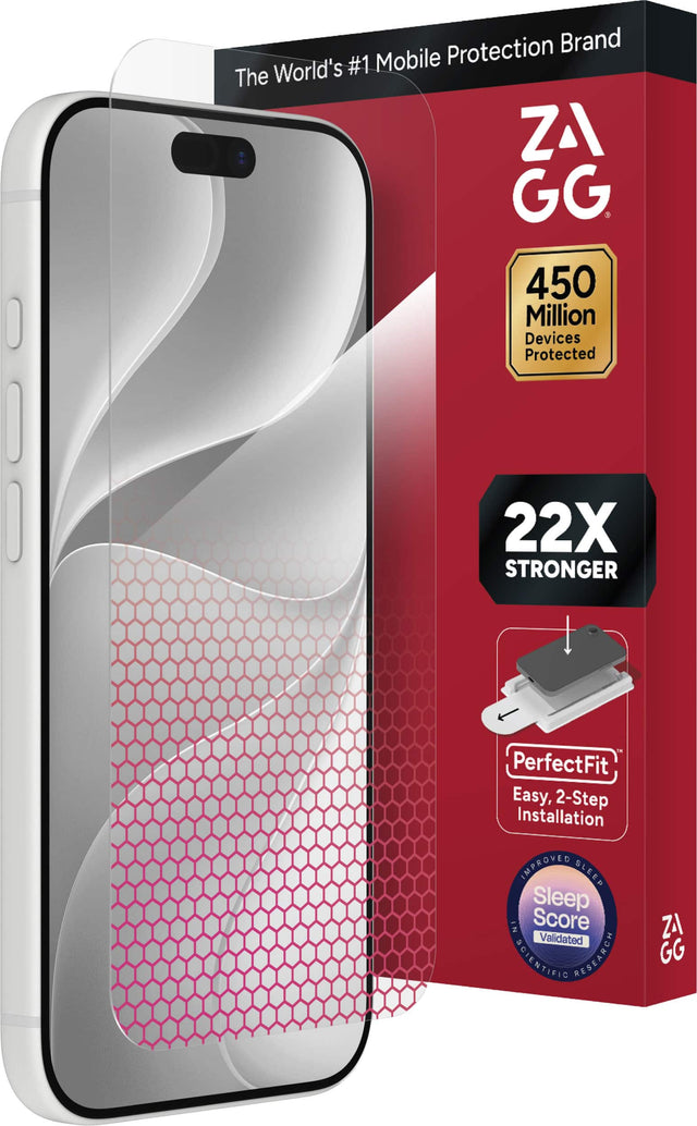 Protection Brand World's #1 Mobile The ZAGG 450 Million Devices Protected  
22X STRONGER  
PerfectFit Easy, 2-Step Installation  
IMPROVED SLEEP Sleep IN Score Validated SCIENTIFIC RESEARCH  
ZAGG